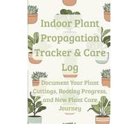 Indoor Plant Propagation Tracker & Care Log: Document Your Plant Cuttings, Rooting Progress, and New Plant Care Journey - A Botanical Journal for Houseplant Enthusiasts & Plant Parents