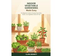 Indoor Vegetable Gardening Made Easy: The Beginner's Guide to Growing Fresh Herbs, Greens, and Vegetables Indoors All Year