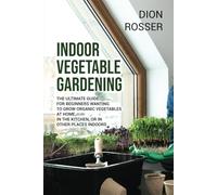 Indoor Vegetable Gardening: The Ultimate Guide for Beginners Wanting to Grow Organic Vegetables at Home, in the Kitchen, or in Other Places Indoors (Gardening in Small Places)