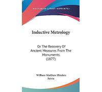 Inductive Metrology: Or The Recovery Of Ancient Measures From The Monuments (1877)