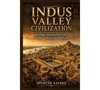 INDUS VALLEY CIVILIZATION: Harappa, Mohenjo-Daro, and the Rise of Bronze Age South Asia