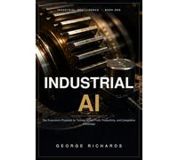 INDUSTRIAL AI: The Executive's Playbook for Turning Artificial Intelligence into Profit, Productivity, and Competitive Advantage (Industrial Intelligence)