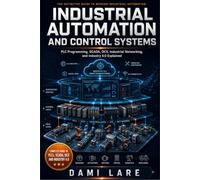 Industrial Automation and Control Systems: PLC Programming, SCADA, DCS, Industrial Networking, and Industry 4.0 Explained