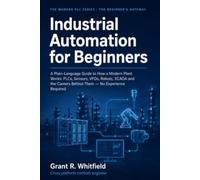 Industrial Automation for Beginners: A Plain-Language Guide to How a Modern Plant Works: PLCs, Sensors, VFDs, Robots, SCADA and the Careers Behind Them - No Experience Required
