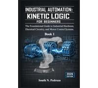 INDUSTRIAL AUTOMATION KINETIC LOGIC FOR BEGINNERS: The Foundational Guide to Industrial Hardware, Electrical Circuitry, and Motor Control Systems.
