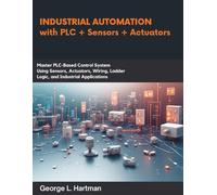 Industrial Automation with PLC + Sensors + Actuators: Master PLC-Based Control Systems Using Sensors, Actuators, Wiring, Ladder Logic, and Industrial Applications (Programming books)