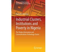 Industrial Clusters, Institutions and Poverty in Nigeria: The Otigba Information and Communications Technology Cluster (Advances in African Economic, Social and Political Development)