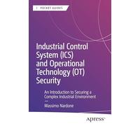 Industrial Control System (ICS) and Operational Technology (OT) Security: An Introduction to Securing a Complex Industrial Environment (Apress Pocket Guides)