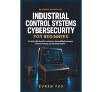 Industrial Control Systems Cybersecurity for Beginners: A Practical Workbook for Architecture, Vulnerability Assessment, Defense Planning, and Job-Ready Projects