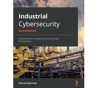 Industrial Cybersecurity: Efficiently monitor the cybersecurity posture of your ICS environment, 2nd Edition