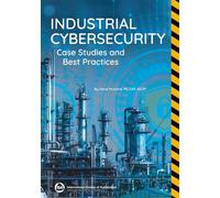 Industrial Cybersecurity: Case Studies and Best Practices (International Society of Automation)
