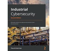 Industrial Cybersecurity: Efficiently monitor the cybersecurity posture of your ICS environment, 2nd Edition