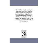 Industrial drawing; comprising the description and uses of drawing instruments, the construction of plane figures, the projections and sections of ... the subject. For the use of academies and com