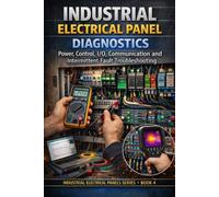 INDUSTRIAL ELECTRICAL PANEL DIAGNOSTICS: Power, Control, I/O, Communication and Intermittent Fault Troubleshooting (Industrial Electrical Panels Series)