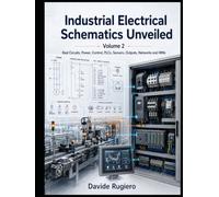 Industrial Electrical Schematics Unveiled - Volume 2: Real-world circuits, power, control, PLCs, sensors, outputs, networks and HMIs