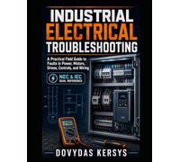 Industrial Electrical Troubleshooting: A Practical Field Guide to Diagnosing Faults in Motors, Drives, Control Circuits, Sensors, Power Systems, and Industrial Wiring