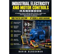 INDUSTRIAL ELECTRICITY AND MOTOR CONTROLS HANDBOOK: A Complete Guide to Wiring, Motor Starters, Ladder Logic, and Control Circuits for Apprentices and Maintenance Technicians