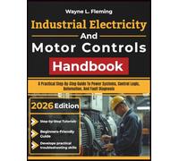Industrial Electricity And Motor Controls Handbook: A Practical Step-By-Step Guide To Power Systems, Control Logic, Automation, And Fault Diagnosis