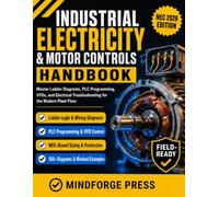 INDUSTRIAL ELECTRICITY AND MOTOR CONTROLS HANDBOOK: Ladder Diagrams, PLC Programming, VFDs, and Electrical Troubleshooting for the Modern Plant Floor