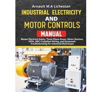 Industrial Electricity and Motor Controls Manual: Master Electrical Safety, Three-Phase Power, Motor Starters, VFDs, NEC-Compliant Wiring, and Systematic Troubleshooting for Industrial Electricians