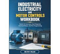 Industrial Electricity and Motor Controls Workbook: Hands-On Exercises, Fault Diagnosis, Overload Relays, And PLC Programming