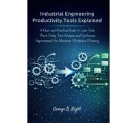 Industrial Engineering Productivity Tools Explained: A Clear and Practical Guide to Lean Tools, Work Study, Time Analysis and Continuous Improvement for Maximum Workplace Efficiency