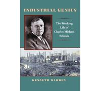 Industrial Genius: The Working Life of Charles Michael Schwab