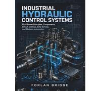 INDUSTRIAL HYDRAULIC CONTROL SYSTEMS: Fluid Power Principles, Components, Circuit Analysis, Safe Service, and Modern Automation