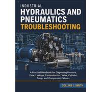 Industrial Hydraulics and Pneumatics Troubleshooting: A Practical Handbook for Diagnosing Pressure, Flow, Leakage, Contamination, Valve, Cylinder, Pump, and Compressor Failures