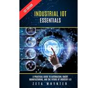 Industrial IoT Essentials: A Practical Guide to Automation, Smart Manufacturing, and the Future of Industry 4.0