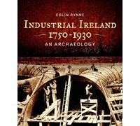 Industrial Ireland 1750 - 1930: An Archaeology