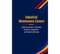 Industrial Maintenance Careers: Exploring Careers That Keep Industry Running Safely, Efficiently, and Reliably: 10 (The Future Is in Skilled Trades)