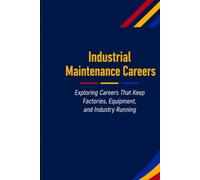 Industrial Maintenance Careers: Exploring Careers That Keep Industry Running Safely, Efficiently, and Reliably (The Future Is in Skilled Trades)