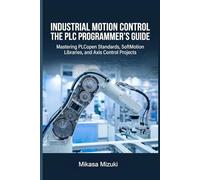 INDUSTRIAL MOTION CONTROL THE PLC PROGRAMMER’S GUIDE: Mastering PLCopen Standards, SoftMotion Libraries, and Axis Control Projects