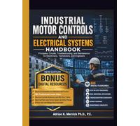 INDUSTRIAL MOTOR CONTROLS AND ELECTRICAL SYSTEMS HANDBOOK: Principles, Circuits, Troubleshooting, and Maintenance for Electricians, Technicians, and Engineers