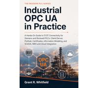 Industrial OPC UA in Practice: A Hands-On Guide to IT/OT Connectivity for Siemens and Rockwell PLCs: Client/Server, PubSub, Certificates, Information Modeling, and SCADA, MES and Cloud Integration