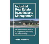Industrial Real Estate Investing and Management: A Comprehensive Guide to Buying, Leasing, and Selling Industrial Buildings