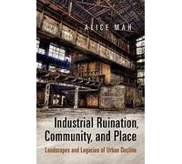 Industrial Ruination, Community and Place: Landscapes and Legacies of Urban Decline