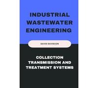 Industrial Wastewater Engineering Collection, Transmission and Treatment Systems: A Practical Guide for Engineers and Environmental Professionals