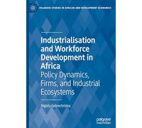 Industrialisation and Workforce Development in Africa: Policy Dynamics, Firms, and Industrial Ecosystems (Palgrave Studies in African and Development Economics)
