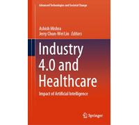 Industry 4.0 and Healthcare: Impact of Artificial Intelligence (Advanced Technologies and Societal Change)