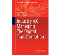 Industry 4.0: Managing The Digital Transformation (Springer Series in Advanced Manufacturing)