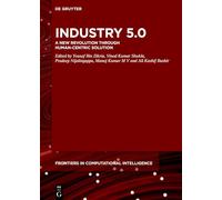 Industry 5.0 : A New Revolution Through Human-Centric Solution: 17 (De Gruyter Frontiers in Computational Intelligence, 17)