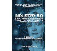 Industry 5.0: How to Become a Business Leader Through the Fusion of Human and Artificial Intelligence: THE MANUAL FOR ENTREPRENEURS AND EXPERTS