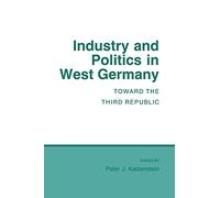 Industry and Politics in West Germany: Toward the Third Republic (Cornell Studies in Political Economy)