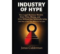INDUSTRY OF HYPE: How Legal Business Models Drain Time, Money, and Lives Without Ever Technically Lying
