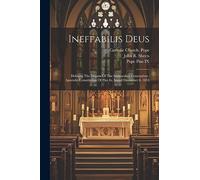 Ineffabilis Deus: Defining The Dogma Of The Immaculate Conception: Apostolic Constitution Of Pius Ix, Issued December 8, 1854