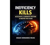 INEFFICIENCY KILLS: The Relentless Manual to Survive, Accelerate, and Dominate in the Age of AI