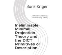 Ineliminable Minimal Projection Theory and the DICT Primitives of Description: Difference, Identity, Conditionality, Taking