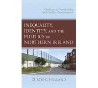 Inequality, Identity, and the Politics of Northern Ireland : Challenges of Peacebuilding and Conflict Transformation